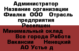 Администратор › Название организации ­ Фиалка, ООО › Отрасль предприятия ­ Ресепшен › Минимальный оклад ­ 25 000 - Все города Работа » Вакансии   . Ненецкий АО,Устье д.